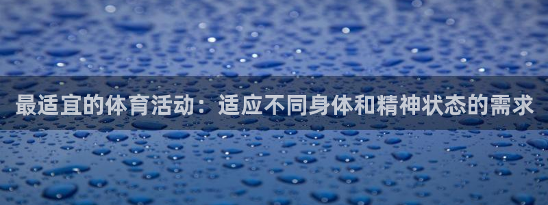 oety欧亿：最适宜的体育活动：适应不同身体和精神状态的需求