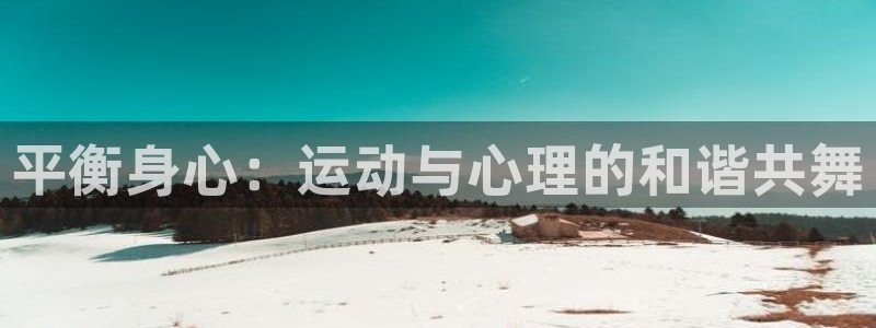 oety欧亿：平衡身心：运动与心理的和谐共舞