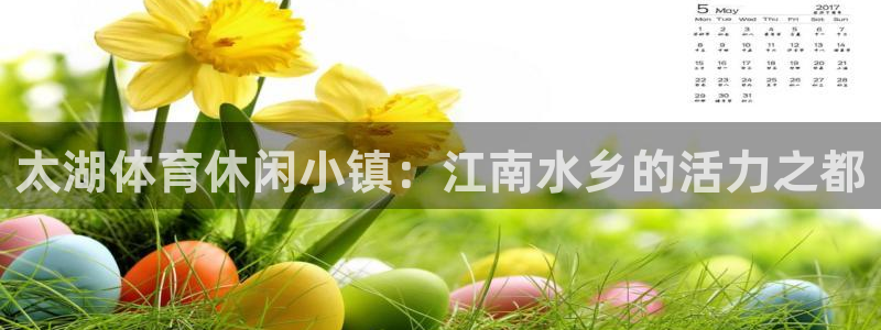 oety欧亿：太湖体育休闲小镇：江南水乡的活力之都