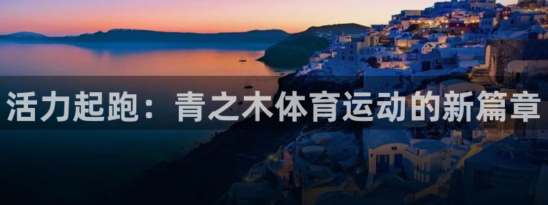 oety欧亿：活力起跑：青之木体育运动的新篇章