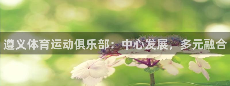 oety欧亿：遵义体育运动俱乐部：中心发展，多元融合
